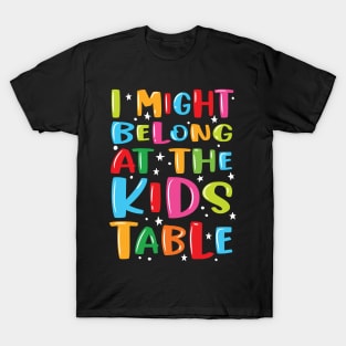 I Might Belong At The Kids Table - Thanksgiving Fun Family T-Shirt